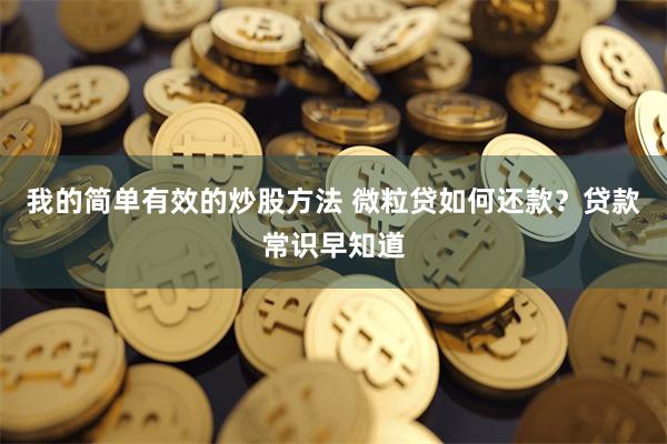 我的简单有效的炒股方法 微粒贷如何还款？贷款常识早知道