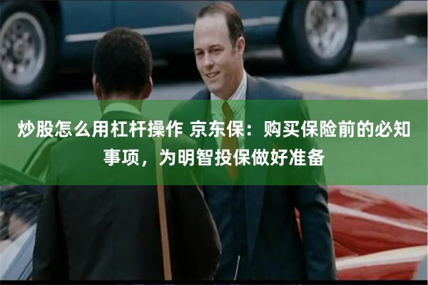 炒股怎么用杠杆操作 京东保：购买保险前的必知事项，为明智投保做好准备