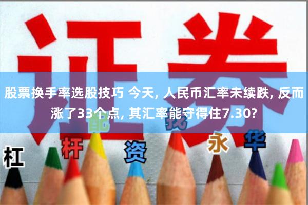 股票换手率选股技巧 今天, 人民币汇率未续跌, 反而涨了33个点, 其汇率能守得住7.30?