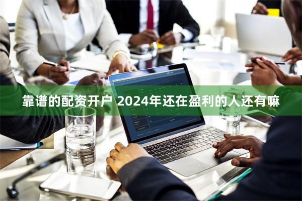 靠谱的配资开户 2024年还在盈利的人还有嘛