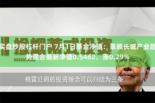 实盘炒股杠杆门户 7月1日基金净值：景顺长城产业趋势混合最新净值0.5462，涨0.29%