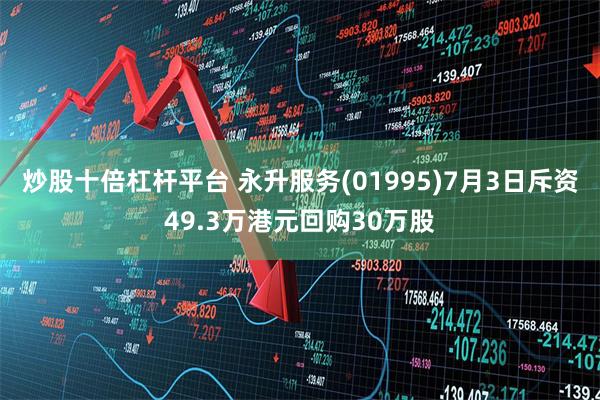 炒股十倍杠杆平台 永升服务(01995)7月3日斥资49.3万港元回购30万股