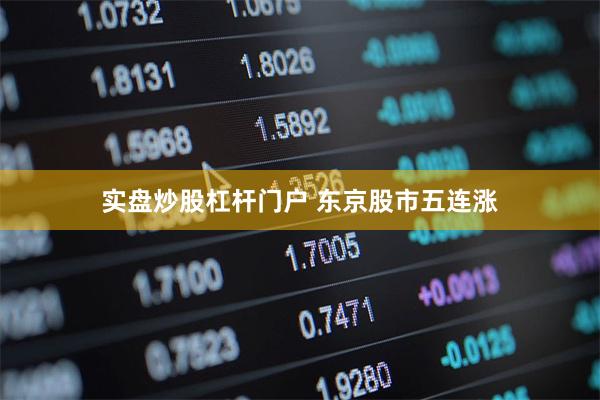 实盘炒股杠杆门户 东京股市五连涨