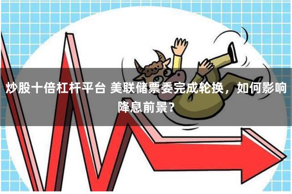 炒股十倍杠杆平台 美联储票委完成轮换，如何影响降息前景？