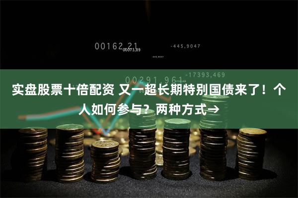 实盘股票十倍配资 又一超长期特别国债来了！个人如何参与？两种方式→