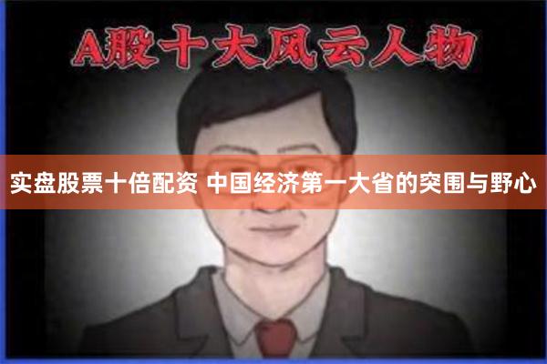 实盘股票十倍配资 中国经济第一大省的突围与野心