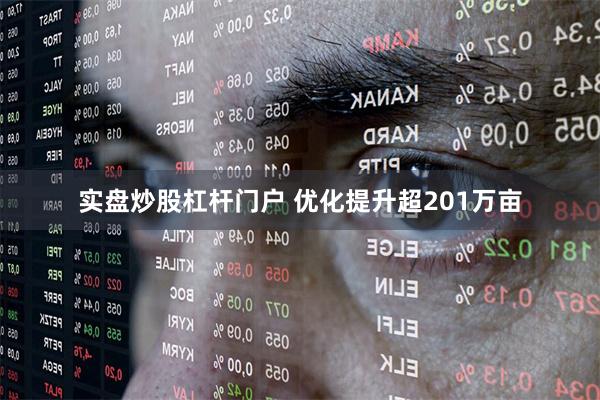 实盘炒股杠杆门户 优化提升超201万亩
