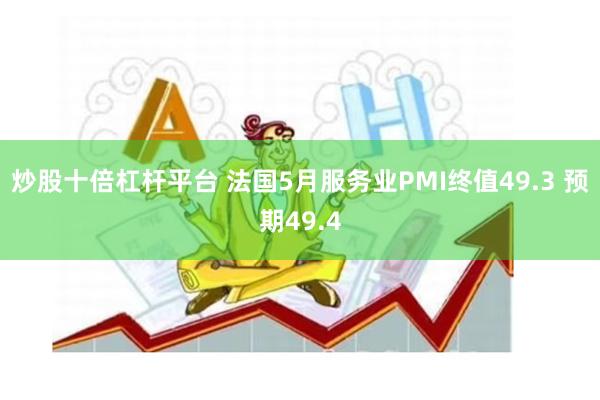 炒股十倍杠杆平台 法国5月服务业PMI终值49.3 预期49.4