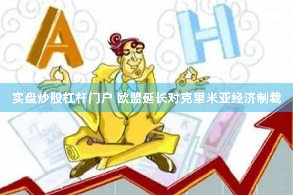 实盘炒股杠杆门户 欧盟延长对克里米亚经济制裁