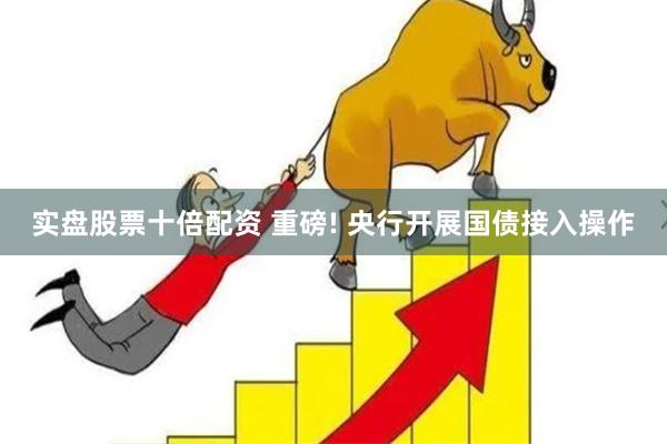实盘股票十倍配资 重磅! 央行开展国债接入操作