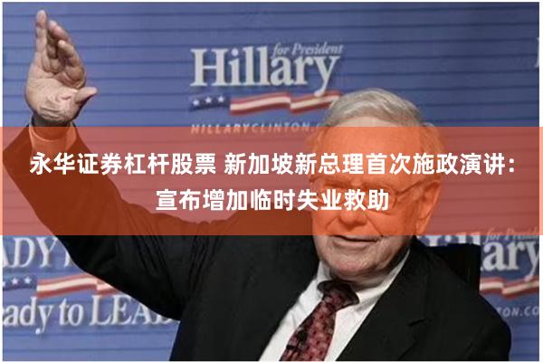 永华证券杠杆股票 新加坡新总理首次施政演讲：宣布增加临时失业救助