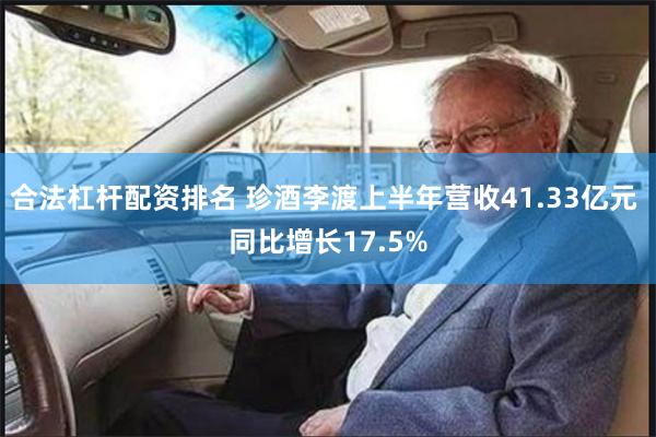 合法杠杆配资排名 珍酒李渡上半年营收41.33亿元 同比增长17.5%