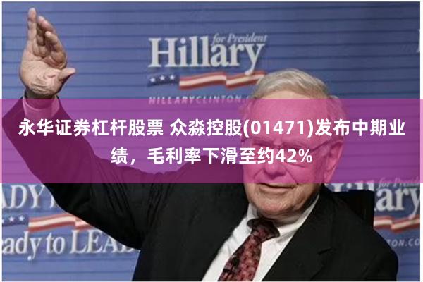 永华证券杠杆股票 众淼控股(01471)发布中期业绩，毛利率下滑至约42%