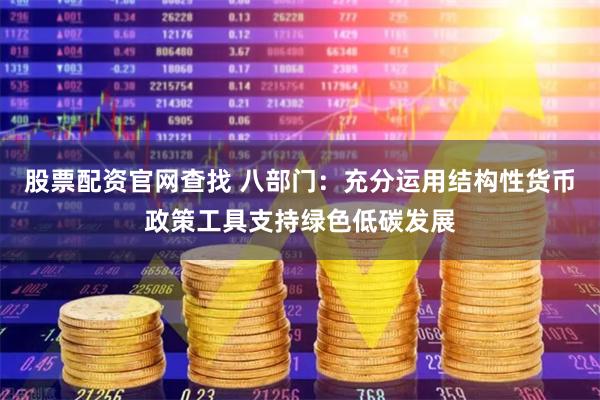 股票配资官网查找 八部门：充分运用结构性货币政策工具支持绿色低碳发展