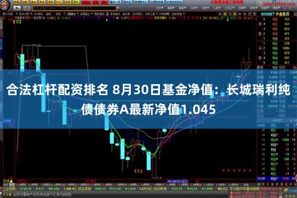 合法杠杆配资排名 8月30日基金净值：长城瑞利纯债债券A最新净值1.045