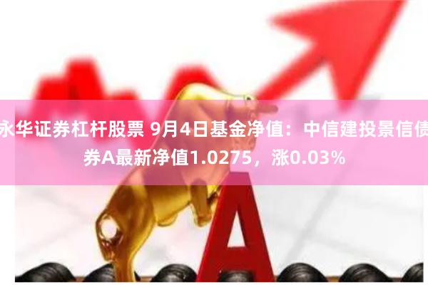 永华证券杠杆股票 9月4日基金净值：中信建投景信债券A最新净值1.0275，涨0.03%