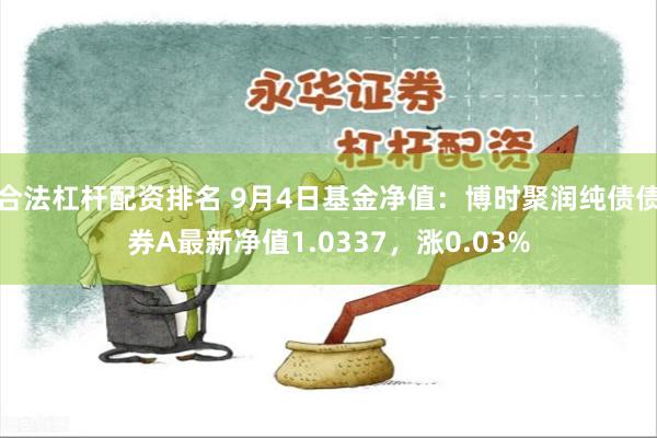 合法杠杆配资排名 9月4日基金净值：博时聚润纯债债券A最新净值1.0337，涨0.03%