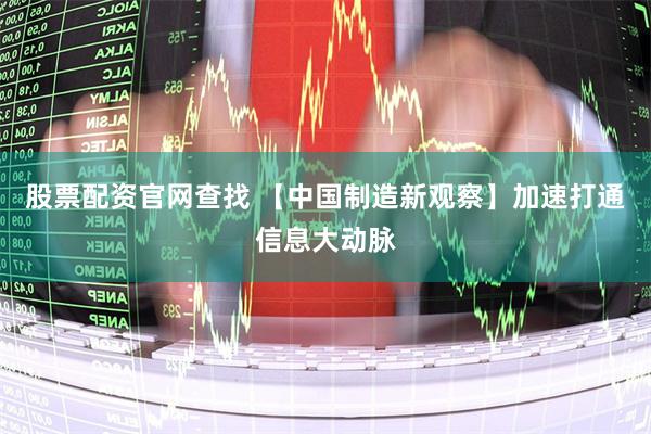 股票配资官网查找 【中国制造新观察】加速打通信息大动脉
