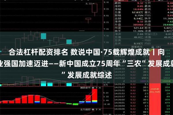 合法杠杆配资排名 数说中国·75载辉煌成就丨向着农业强国加速迈进——新中国成立75周年“三农”发展成就综述