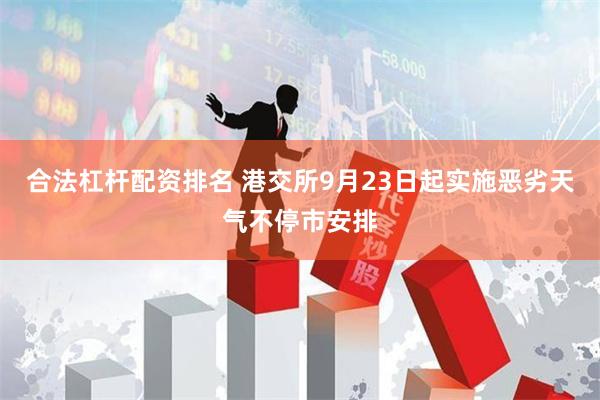 合法杠杆配资排名 港交所9月23日起实施恶劣天气不停市安排