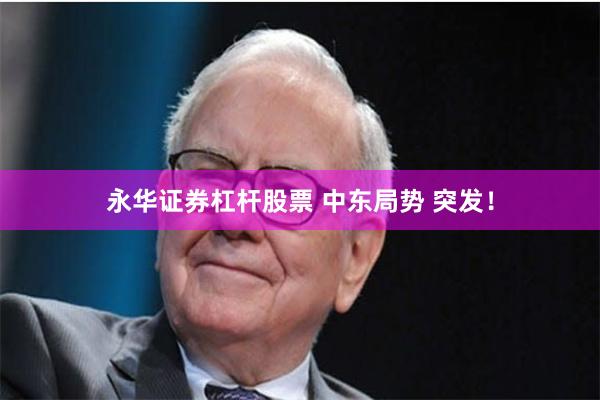 永华证券杠杆股票 中东局势 突发！