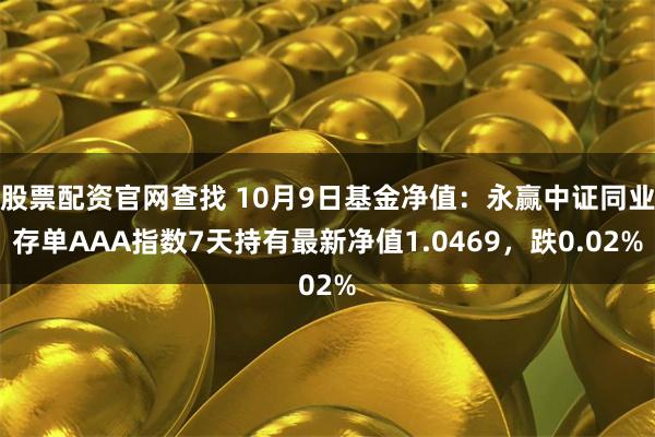 股票配资官网查找 10月9日基金净值：永赢中证同业存单AAA指数7天持有最新净值1.0469，跌0.02%