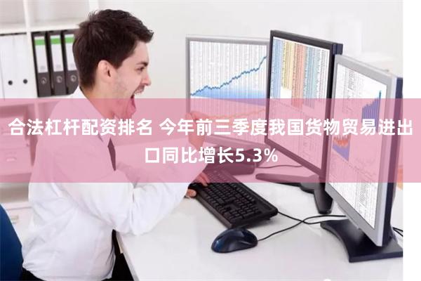 合法杠杆配资排名 今年前三季度我国货物贸易进出口同比增长5.3%