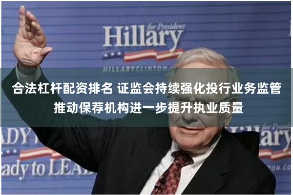 合法杠杆配资排名 证监会持续强化投行业务监管 推动保荐机构进一步提升执业质量