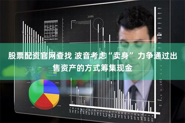 股票配资官网查找 波音考虑“卖身” 力争通过出售资产的方式筹集现金