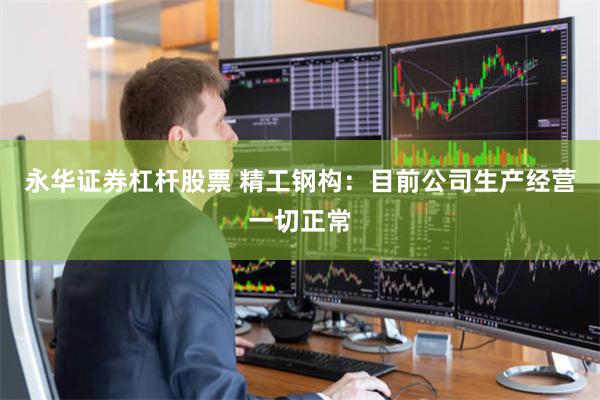 永华证券杠杆股票 精工钢构：目前公司生产经营一切正常