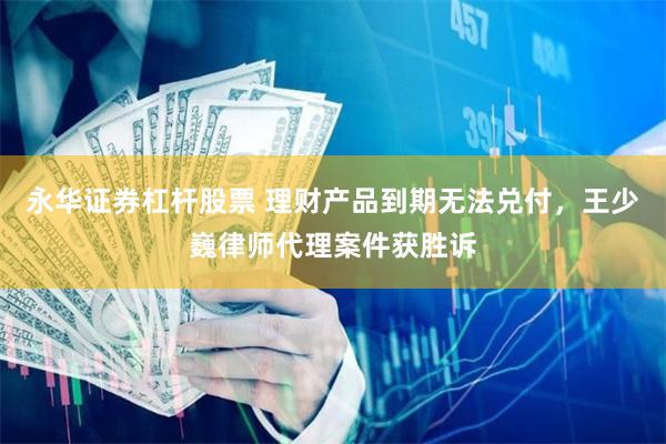 永华证券杠杆股票 理财产品到期无法兑付，王少巍律师代理案件获胜诉