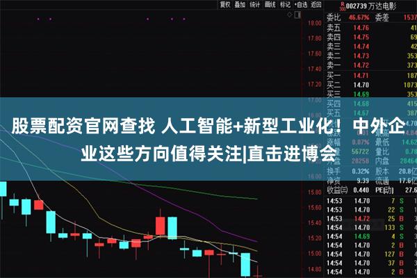 股票配资官网查找 人工智能+新型工业化！中外企业这些方向值得关注|直击进博会