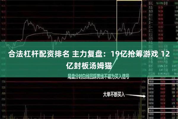 合法杠杆配资排名 主力复盘：19亿抢筹游戏 12亿封板汤姆猫