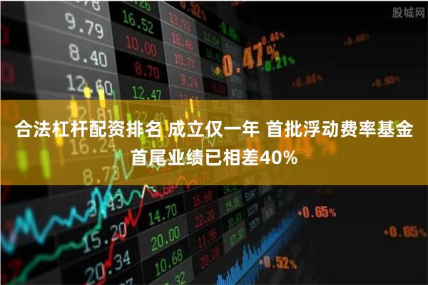 合法杠杆配资排名 成立仅一年 首批浮动费率基金首尾业绩已相差40%