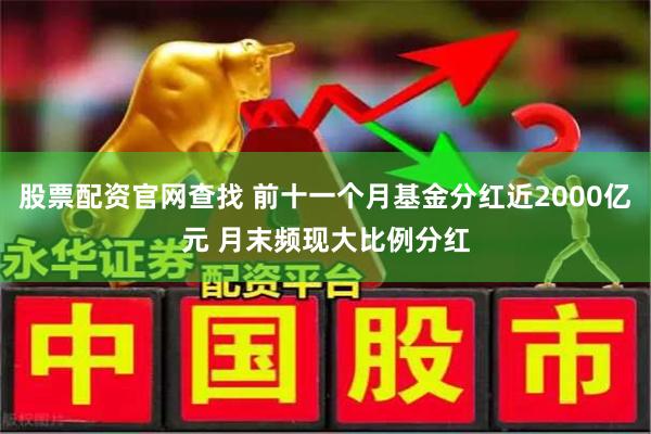 股票配资官网查找 前十一个月基金分红近2000亿元 月末频现大比例分红