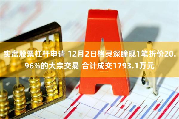 实盘股票杠杆申请 12月2日格灵深瞳现1笔折价20.96%的大宗交易 合计成交1793.1万元
