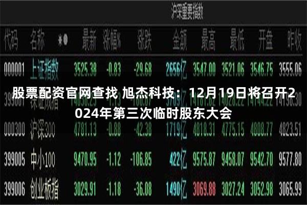 股票配资官网查找 旭杰科技：12月19日将召开2024年第三次临时股东大会