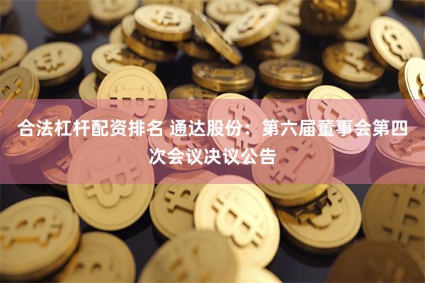 合法杠杆配资排名 通达股份：第六届董事会第四次会议决议公告