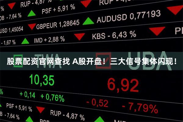 股票配资官网查找 A股开盘！三大信号集体闪现！