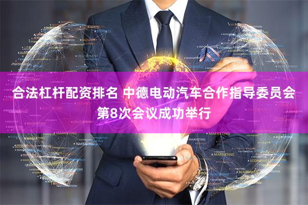 合法杠杆配资排名 中德电动汽车合作指导委员会第8次会议成功举行