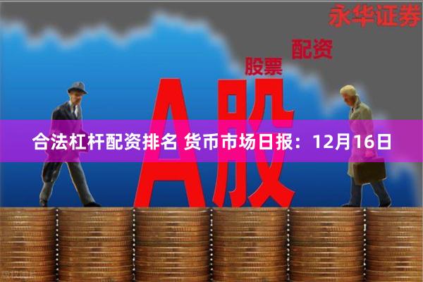 合法杠杆配资排名 货币市场日报：12月16日