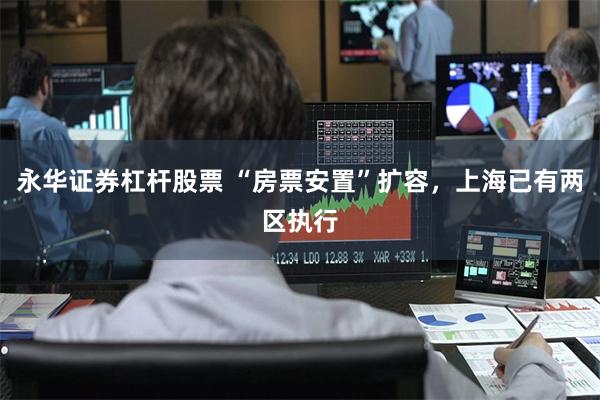 永华证券杠杆股票 “房票安置”扩容，上海已有两区执行