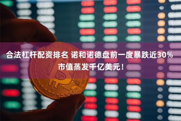 合法杠杆配资排名 诺和诺德盘前一度暴跌近30% 市值蒸发千亿