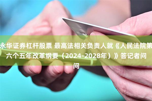 永华证券杠杆股票 最高法相关负责人就《人民法院第六个五年改革