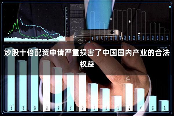 炒股十倍配资申请严重损害了中国国内产业的合法权益