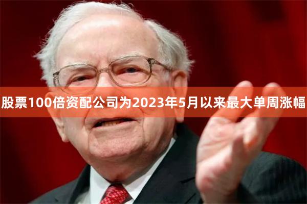 股票100倍资配公司为2023年5月以来最大单周涨幅