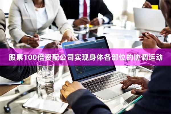 股票100倍资配公司实现身体各部位的协调运动