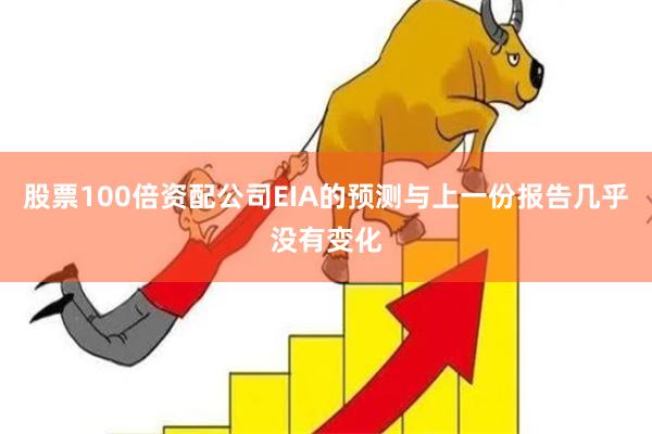 股票100倍资配公司EIA的预测与上一份报告几乎没有变化