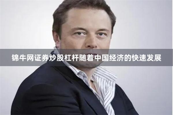 锦牛网证券炒股杠杆随着中国经济的快速发展