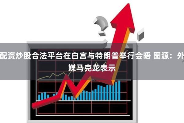 配资炒股合法平台在白宫与特朗普举行会晤 图源：外媒　　马克龙表示